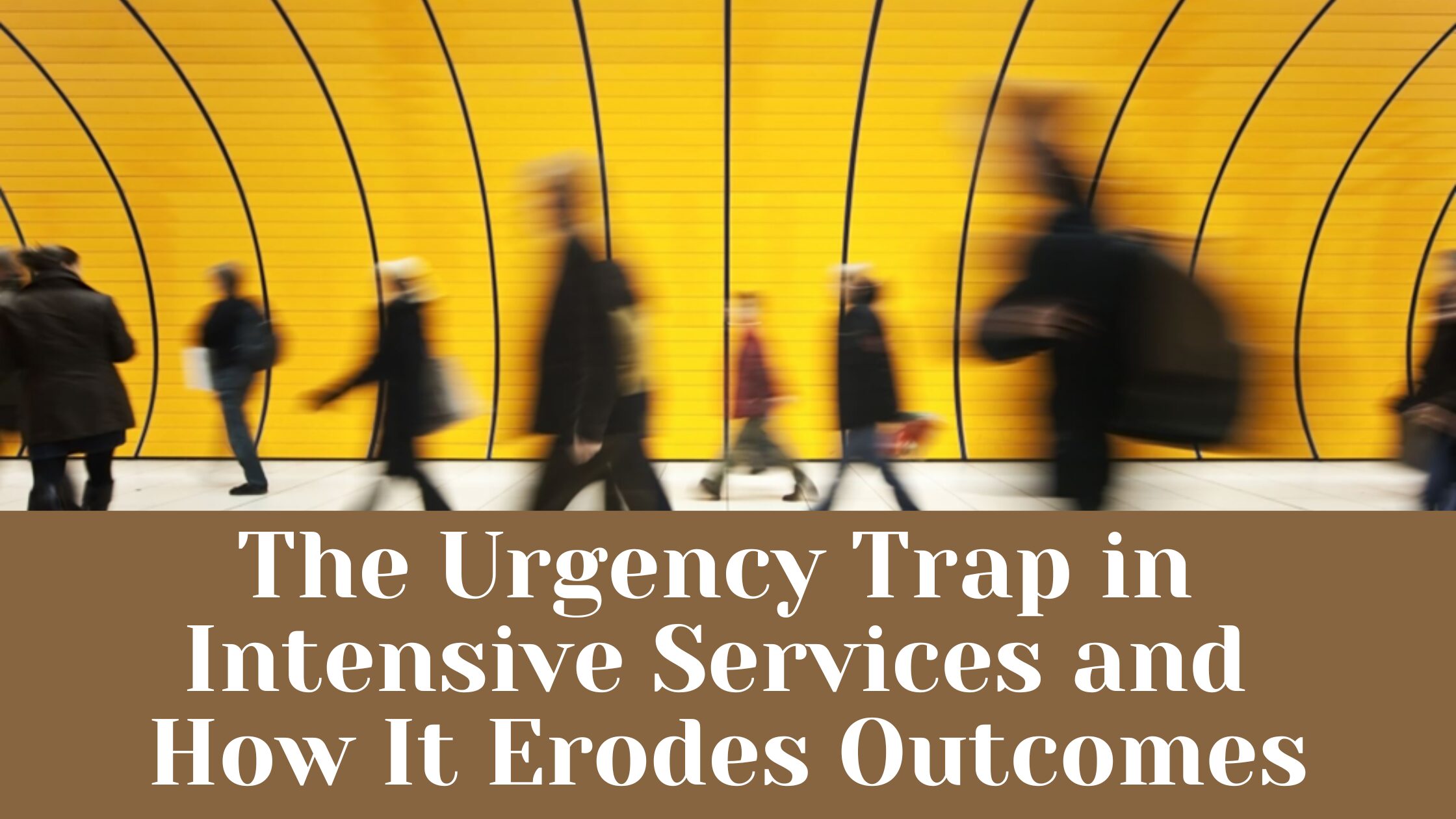 The Urgency Trap in Intensive Services and How It Erodes Outcomes ...